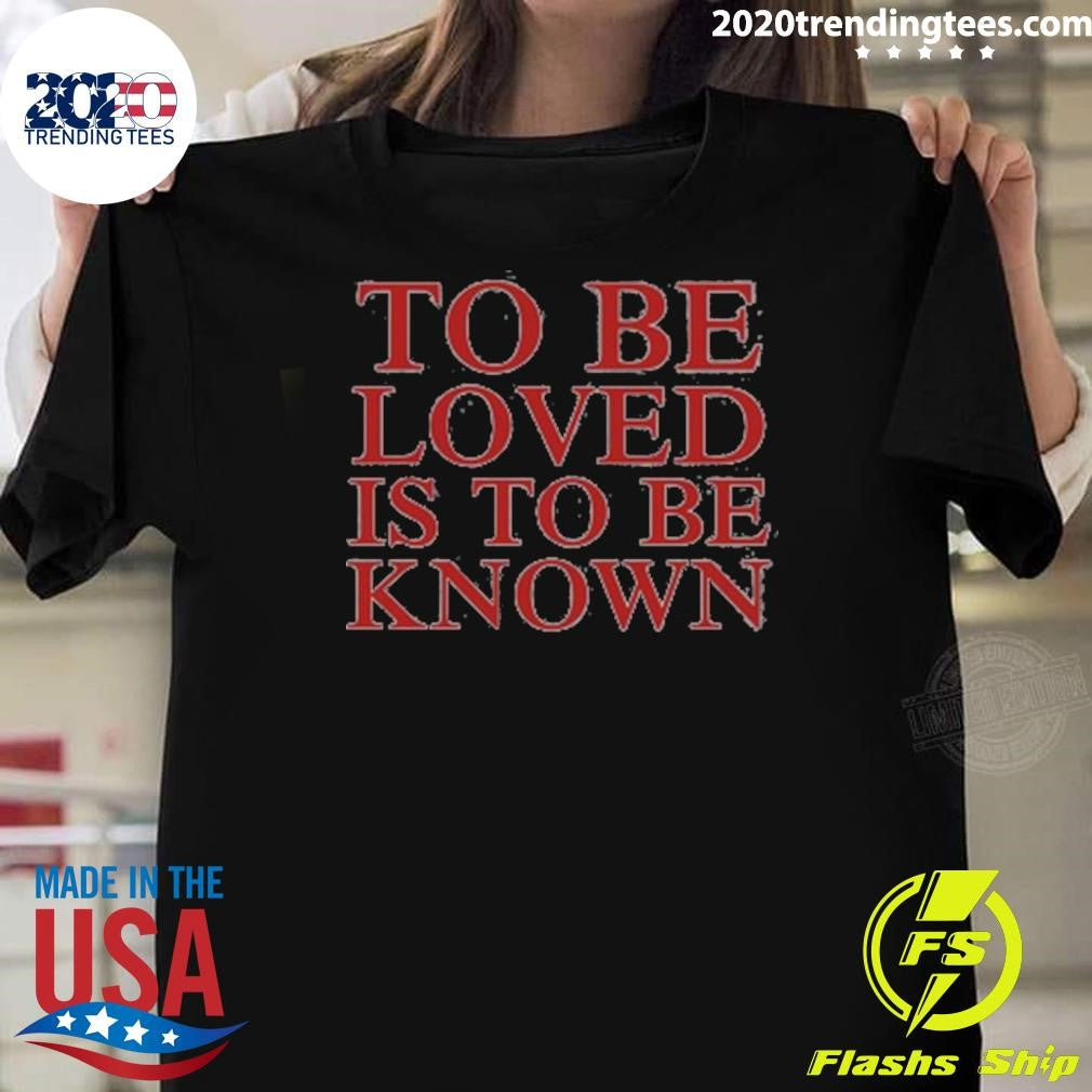To Be Loved Is to Be Known Shirt