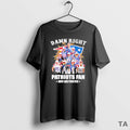Top Damn Right Team Player I Am A Patriots Fan Now And Forever T-Shirts, Hoodie, Sweatshirt | AU01DripNestTees.com