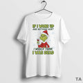 Top Grinch If I Woke Up And Nothing Hurt I Would Think I Was Dead T-Shirts, Hoodie, Sweatshirt | AU01DripNestTees.com