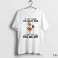 Top Grinch If You Think Im Crazy Now Just Wait Until You Piss Me Off T-Shirts, Hoodie, Sweatshirt | AU01DripNestTees.com