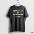 Top Ngl If I Was A Girl My Would Stink T Shirt Sweater Hoodie, Sweatshirt | AU01DripNestTees.com