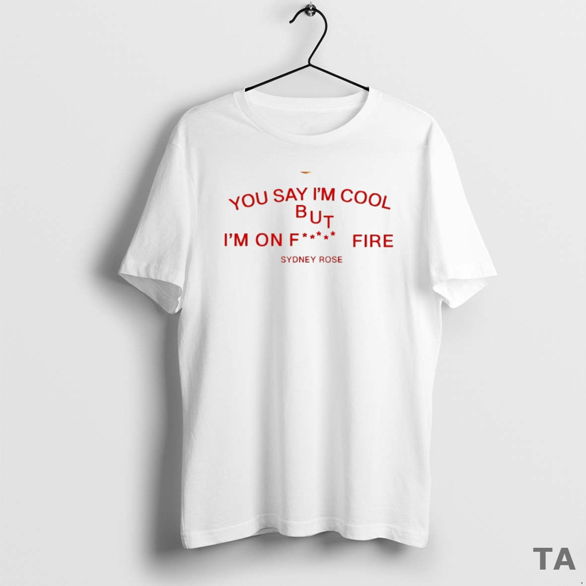 Top Sydney Rose You Say Im Cool But Im On Fck Fire Circle T-Shirts, Hoodie, Sweatshirt | AU01DripNestTees.com