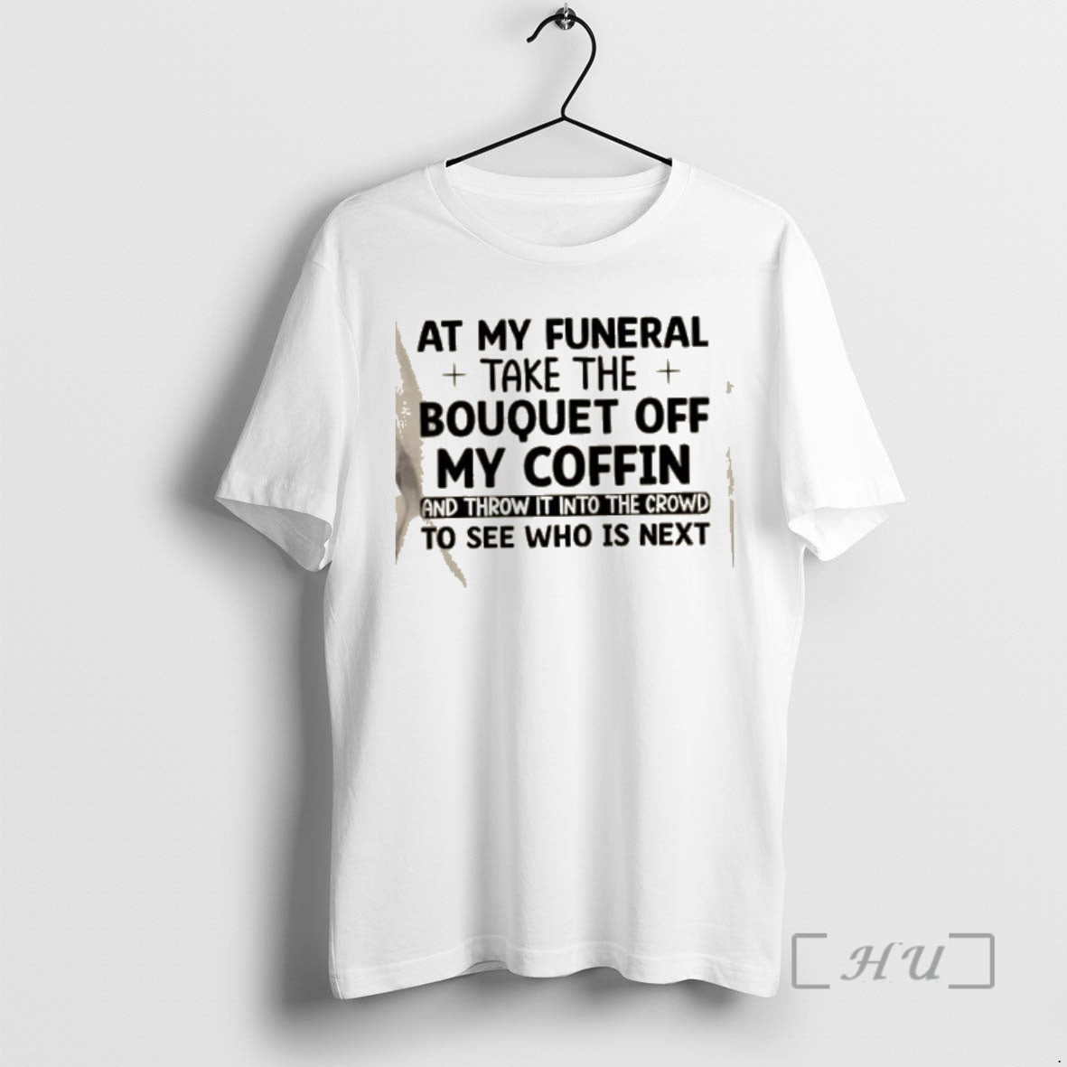 Trending At My Funeral Take The Bouquet Off My Coffin And Throw It Into The T-Shirts, Hoodie, Sweatshirt