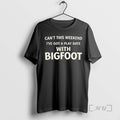 Trending Cant This Weekend Ive Got A Play Date With Bigfoot Premium T Shirts Sweater Hoodie, Sweatshirt