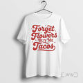 Trending Forget Flowers Buy Me Tacos T-Shirts, Hoodie, Sweatshirt | AU01DripNestTees.com