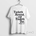 Trending Fucketh Around And Findeth Out T-Shirts, Hoodie, Sweatshirt | AU01DripNestTees.com