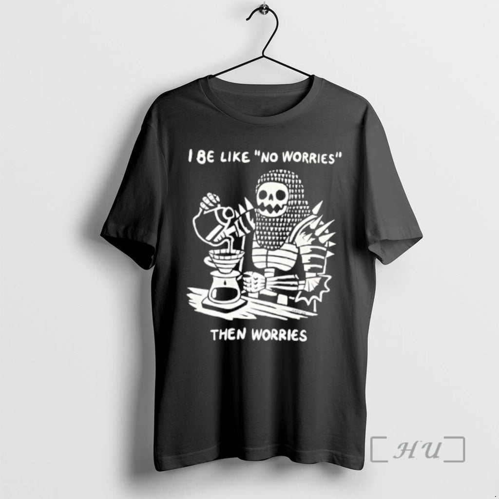 Trending I Be Like No Worries Then Worries T-Shirts, Hoodie, Sweatshirt | AU01DripNestTees.com