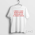 Trending I Wish I Had Serotonin Instead Of A Huge Cock Premium T Shirts Sweater Hoodie, Sweatshirt | AU01DripNestTees.com