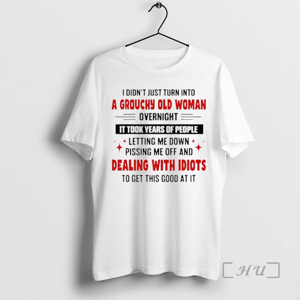 Trending I Didnt Just Turn Into A Grouchy Old Woman Overnight It Took Years Of T-Shirts, Hoodie, Sweatshirt