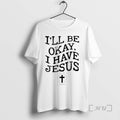 Trending Ill Be Okay I Have Jesus T-Shirts, Hoodie, Sweatshirt | AU01DripNestTees.com