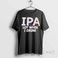 Trending Ipa Lot When I Drink Text T-Shirts, Hoodie, Sweatshirt | AU01DripNestTees.com