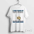 Trending Minion I Lose Track Of How Many Times Per Day I Want To Turn T-Shirts, Hoodie, Sweatshirt | AU01DripNestTees.com