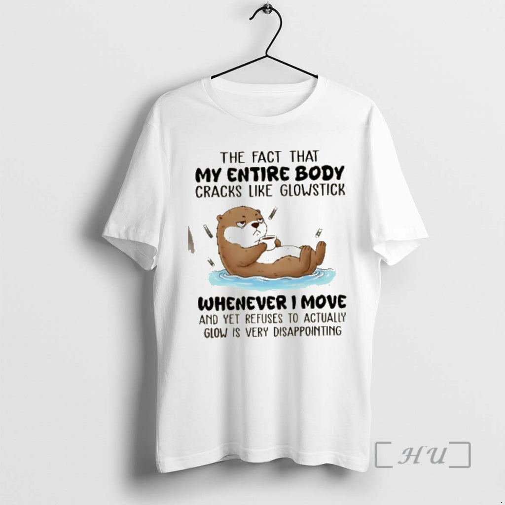 Trending Otter The Fact That My Entire Body Cracks Like Glowstick Whenever I Move Premium T-Shirts, Hoodie, Sweatshirt