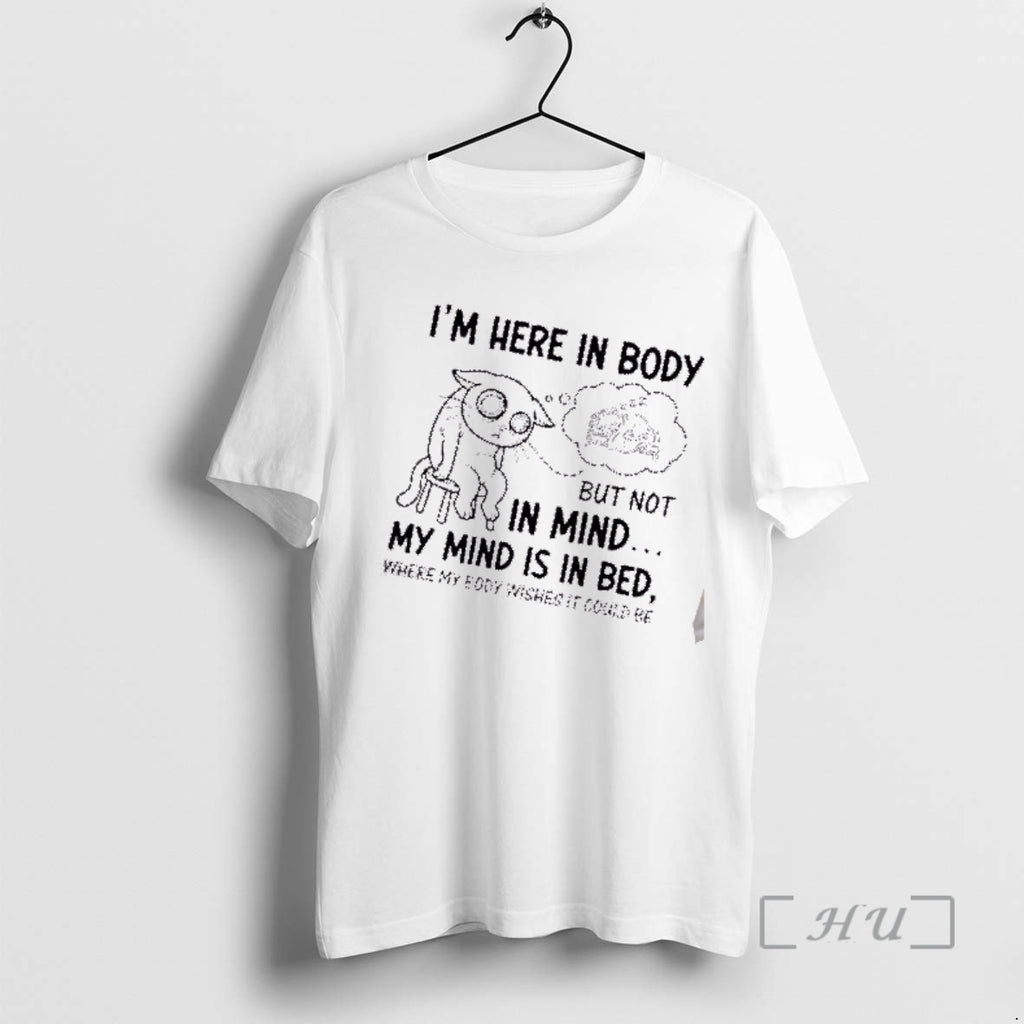 Trending Tired Cat Im Here In Body But Not In Mind My Mind Is In T-Shirts, Hoodie, Sweatshirt | AU01DripNestTees.com