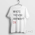Trending Whos Trevor Anyway Ew T-Shirts, Hoodie, Sweatshirt | AU01DripNestTees.com