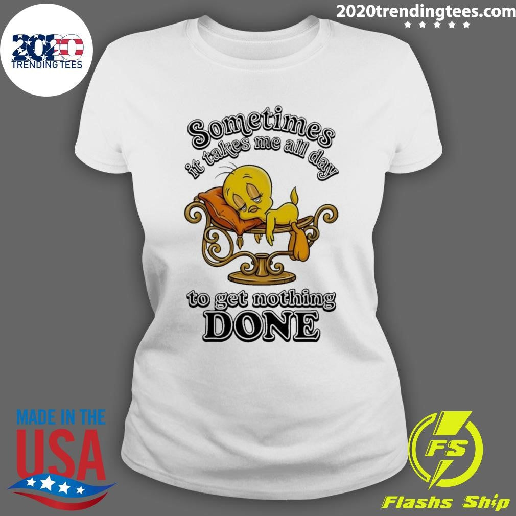 Tweety Bird Sometimes It Takes Me All Day To Get Nothing Done Shirt