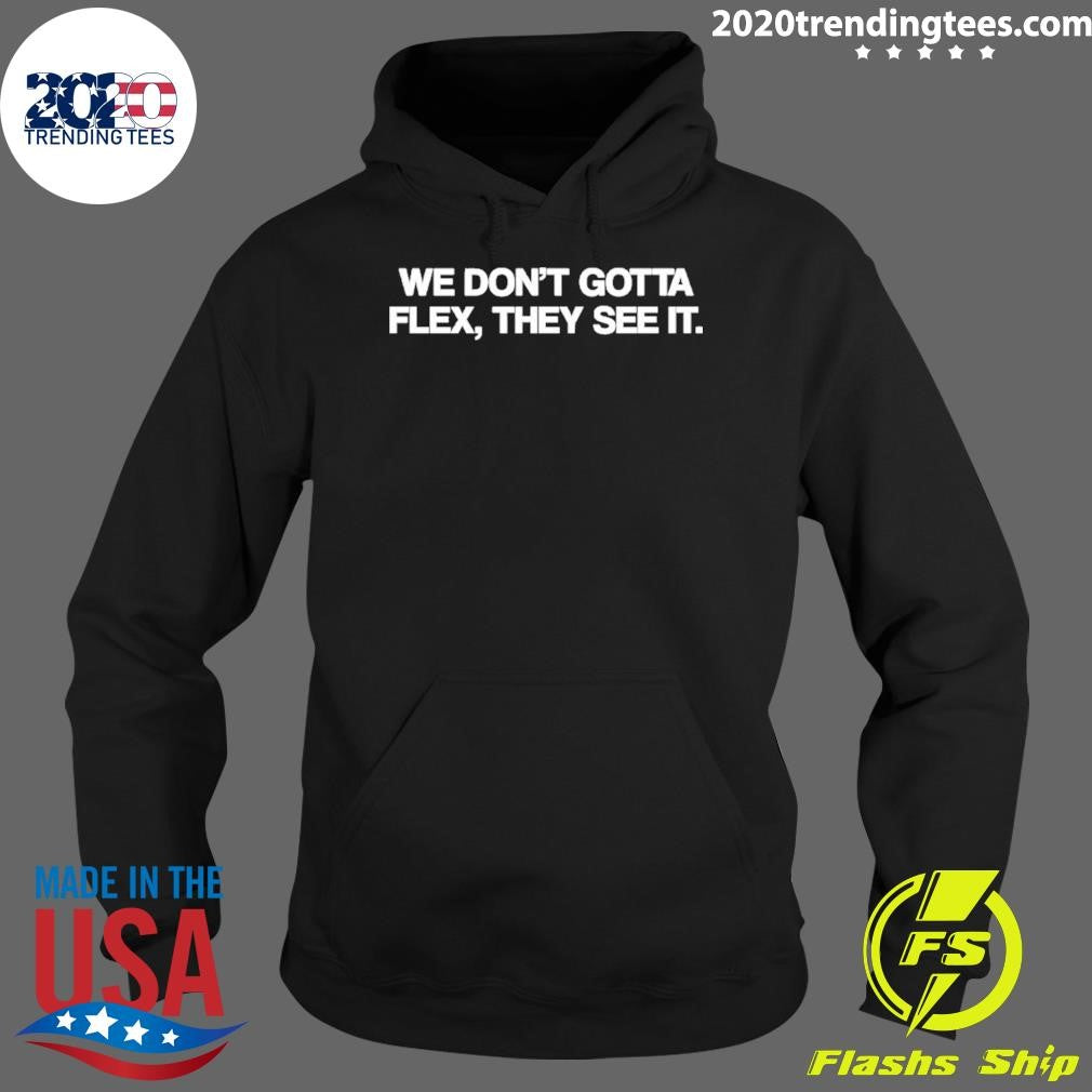We Don’t Gotta Flex They See It Shirt