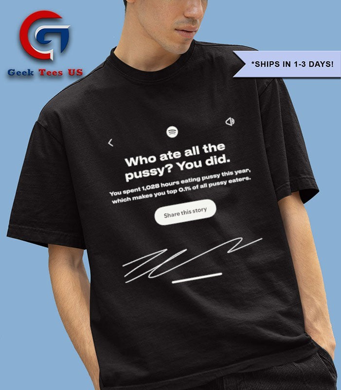 Who ate all the pussy you did shirt