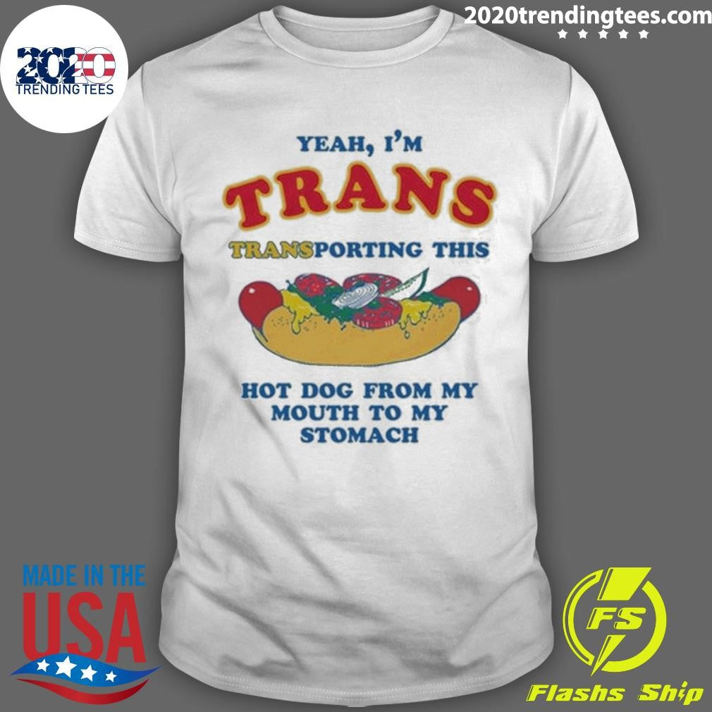 Yeah, I’m Trans, Transporting This Hot Dog From My Mouth To My Stomach Shirt