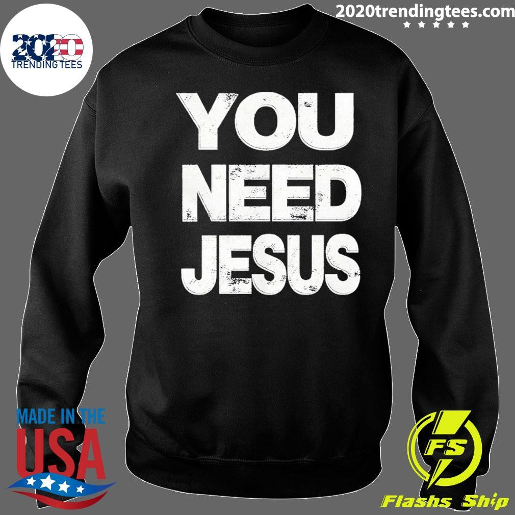 You Need Jesus Shirt