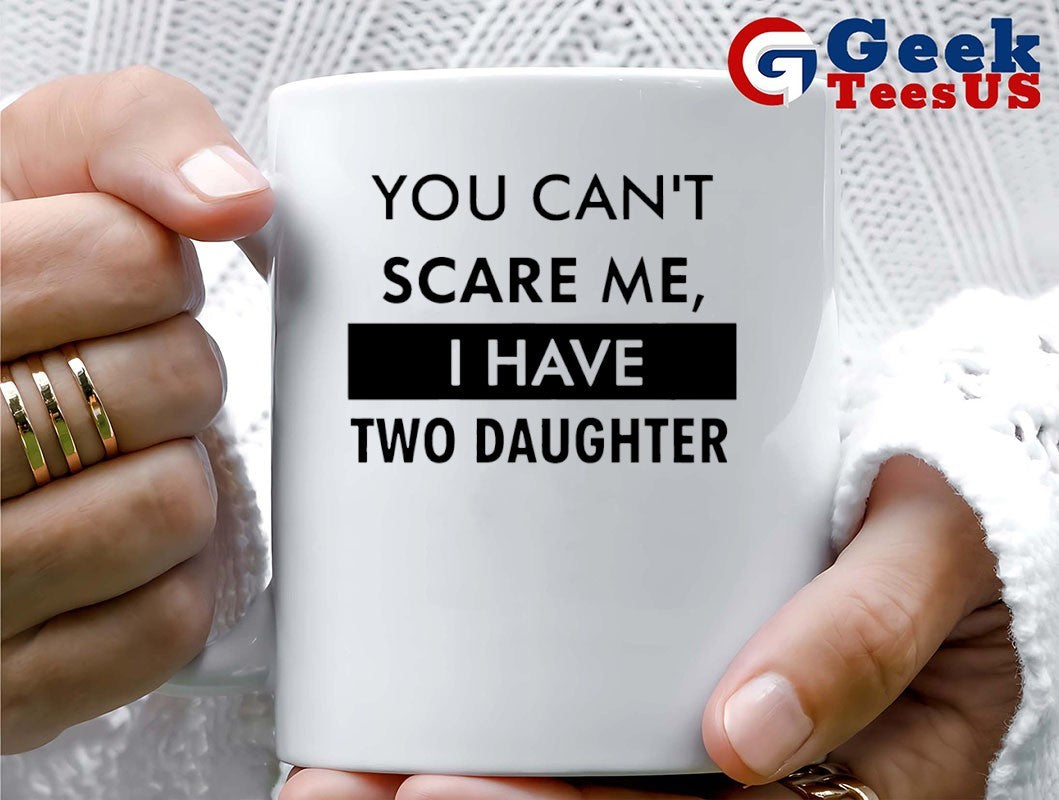 You can’t scare me I have two daughter shirt