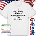 You know what’s coming soon you fuckers shirt