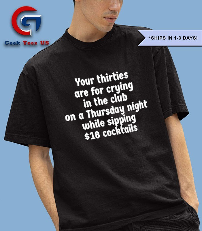 Your thirties are for crying in the club on a Thursday night shirt
