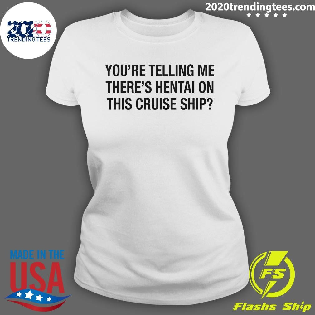 You’re Telling Me There’s Hentai On This Cruise Ship Tee Shirt