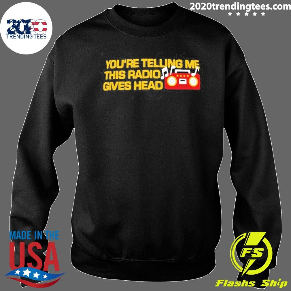 You’re Telling Me This Radio Gives Head Dad Shirt
