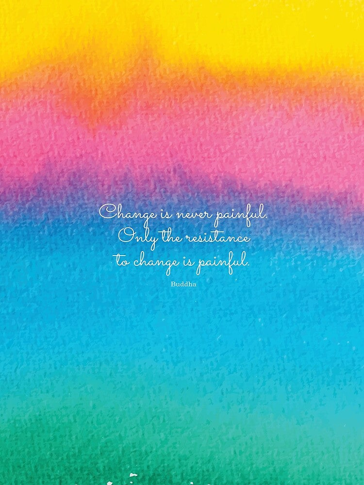Change is never painful. Only the resistance to change is painful. Buddha by StudioCitrine
