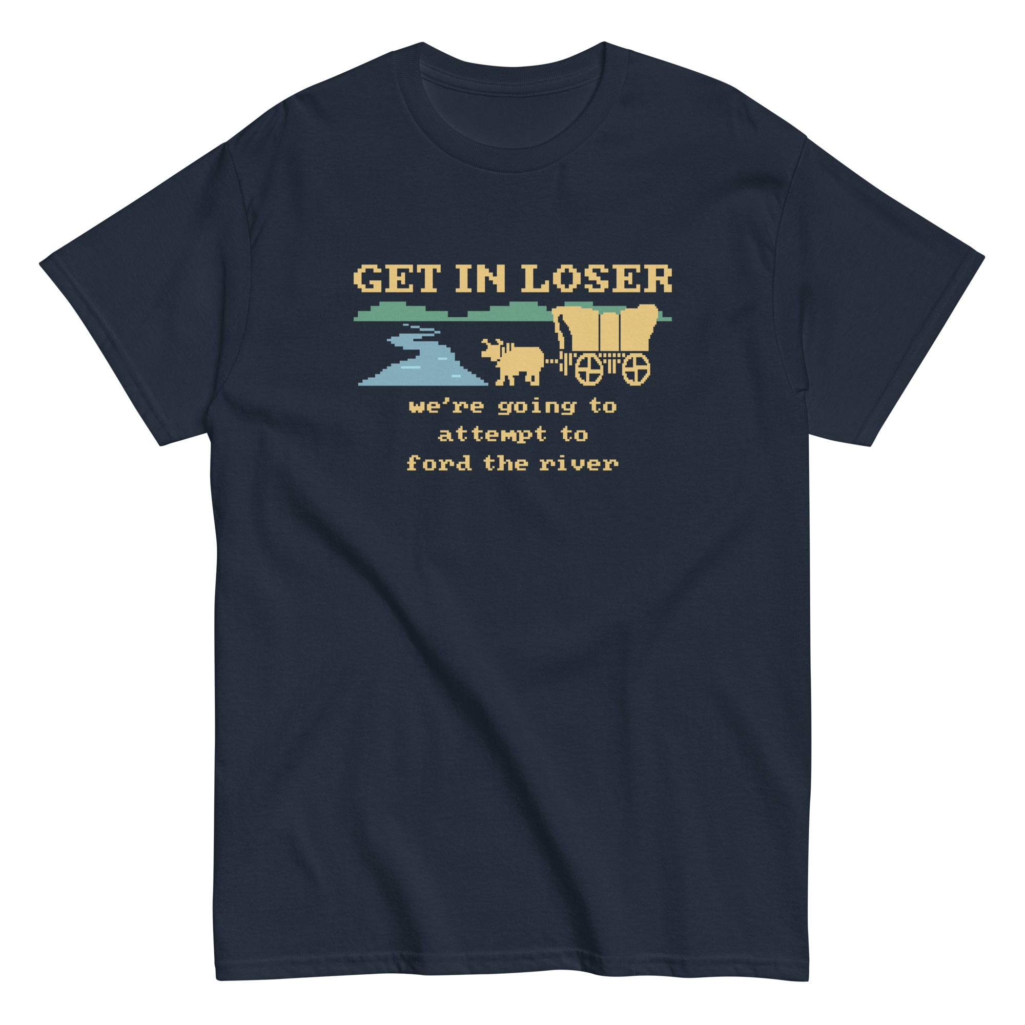 Get In Loser We're Going To Attempt To Ford The River Men's Classic Tee