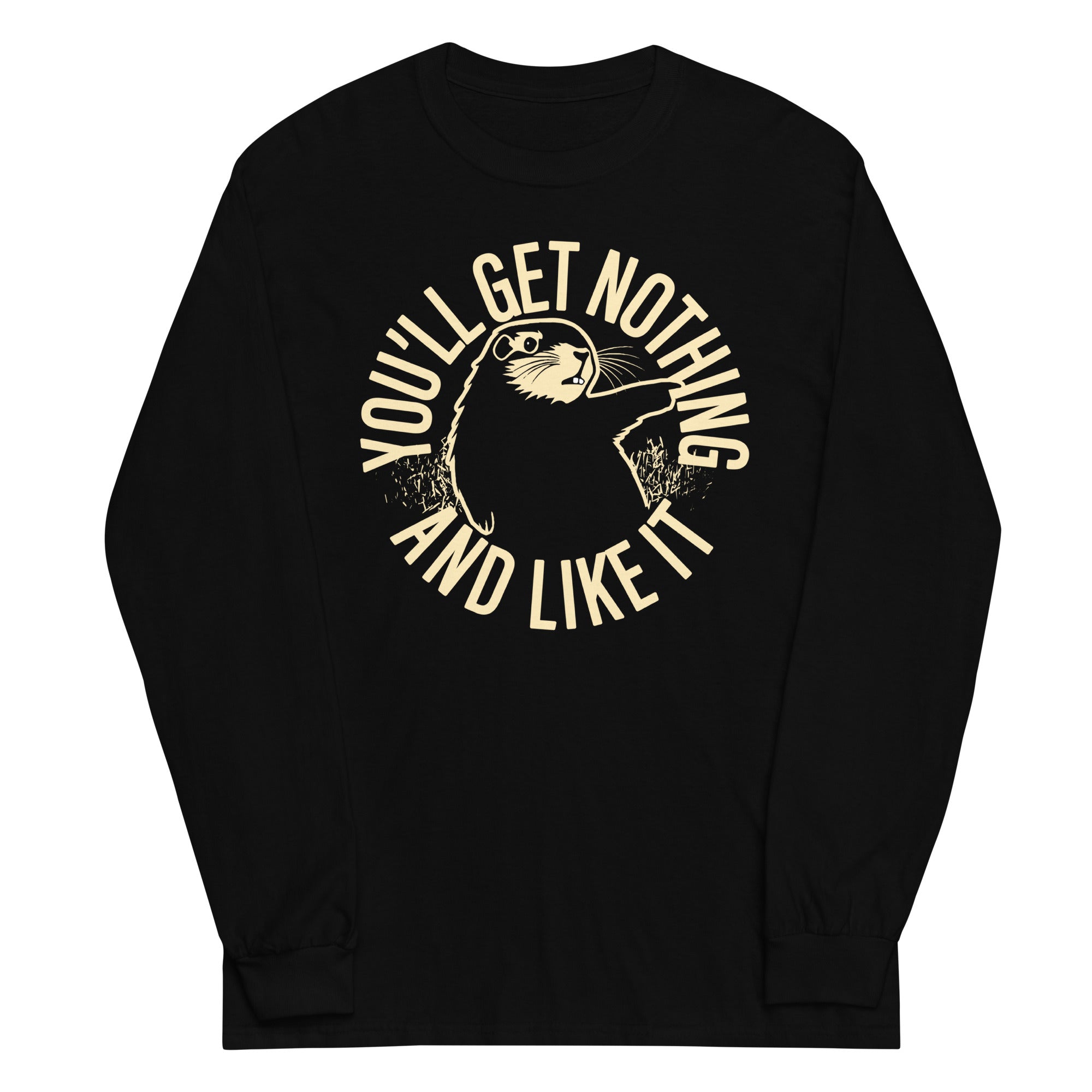 You'll Get Nothing And Like It Unisex Long Sleeve Tee