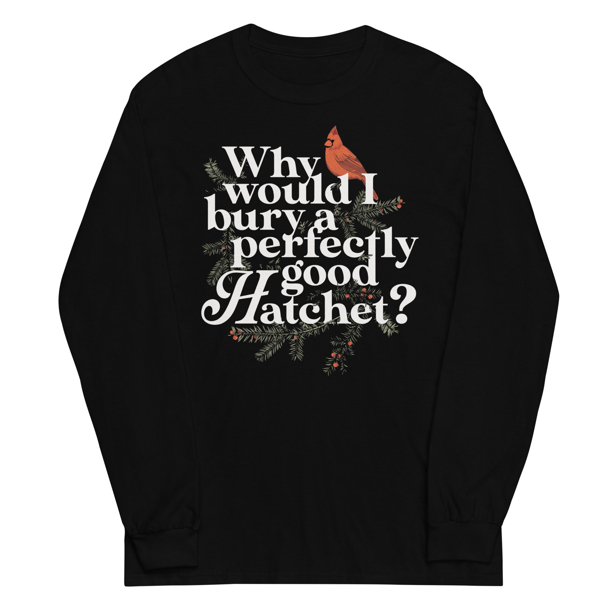 Why Would I Bury A Perfectly Good Hatchet? Unisex Long Sleeve Tee