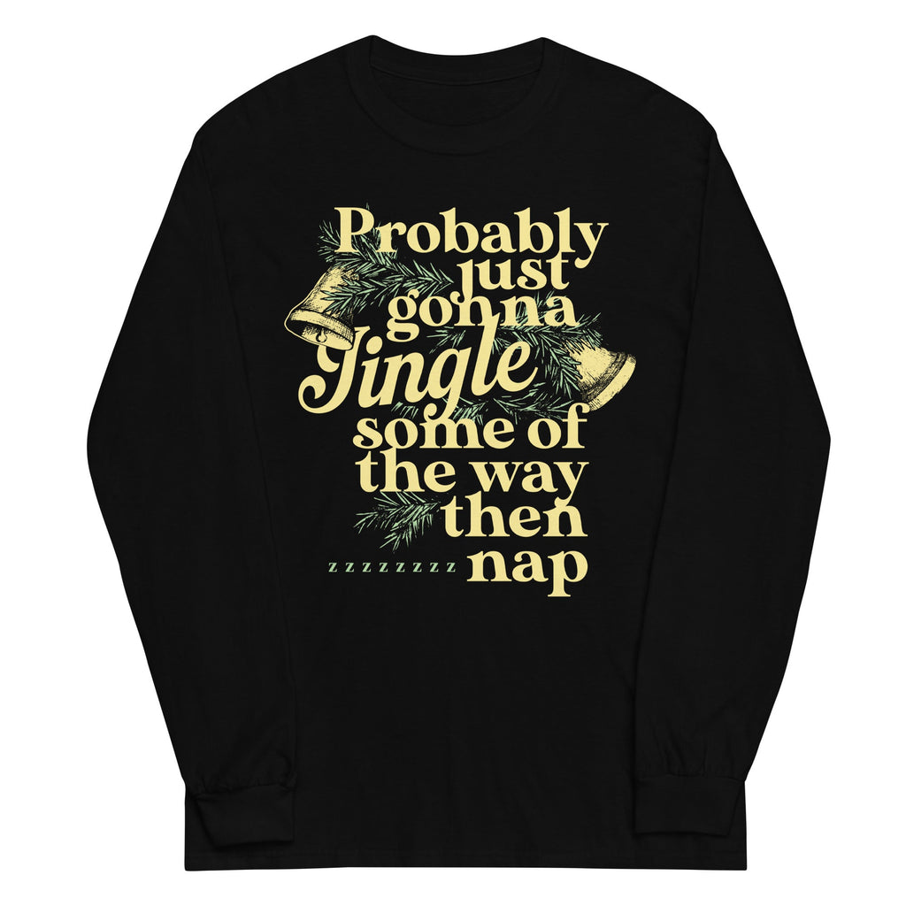 Probably Just Gonna Jingle Some Of The Way Then Nap Unisex Long Sleeve Tee
