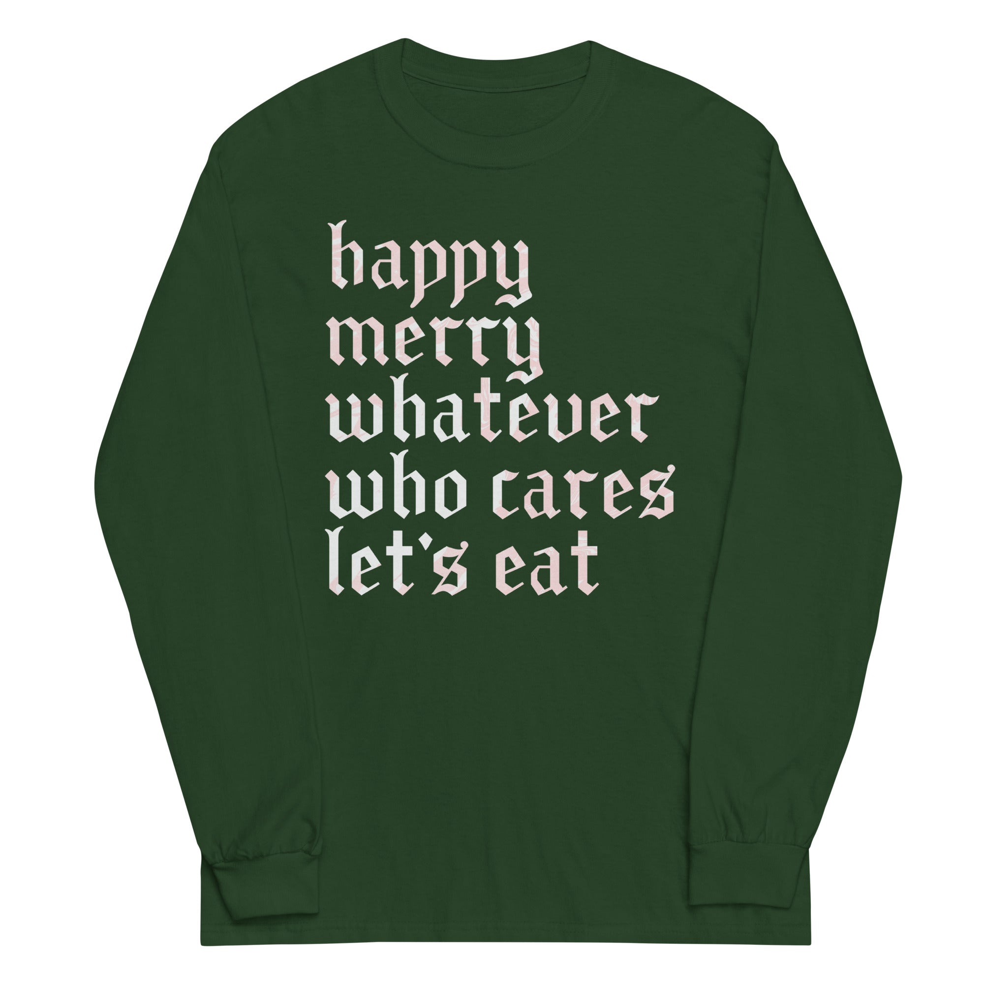Happy Merry Whatever Who Cares Let's Eat Unisex Long Sleeve Tee