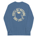 You'll Get Nothing And Like It Unisex Long Sleeve Tee