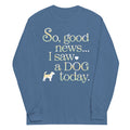 So Good News I Saw A Dog Today Unisex Long Sleeve Tee