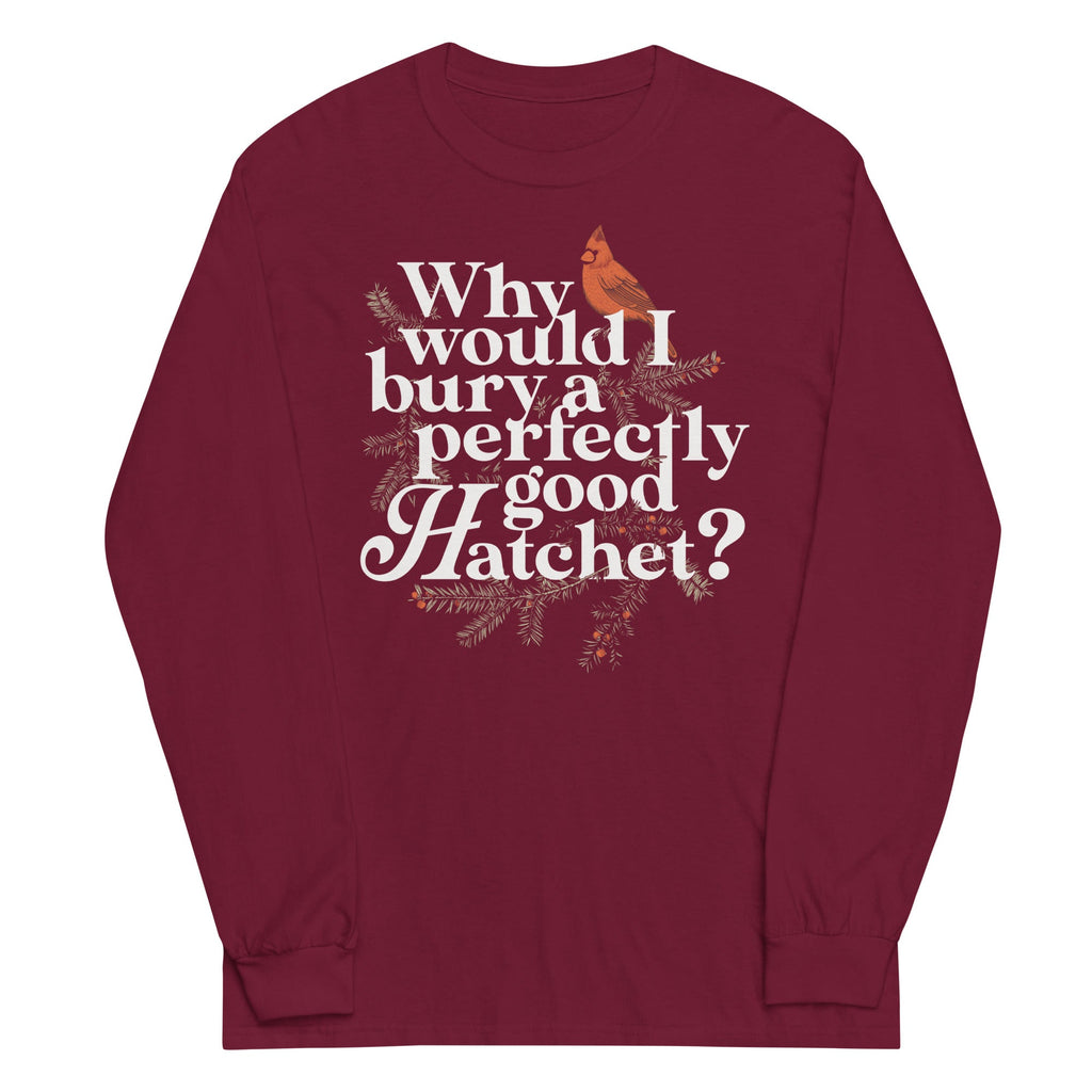 Why Would I Bury A Perfectly Good Hatchet? Unisex Long Sleeve Tee