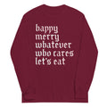 Happy Merry Whatever Who Cares Let's Eat Unisex Long Sleeve Tee