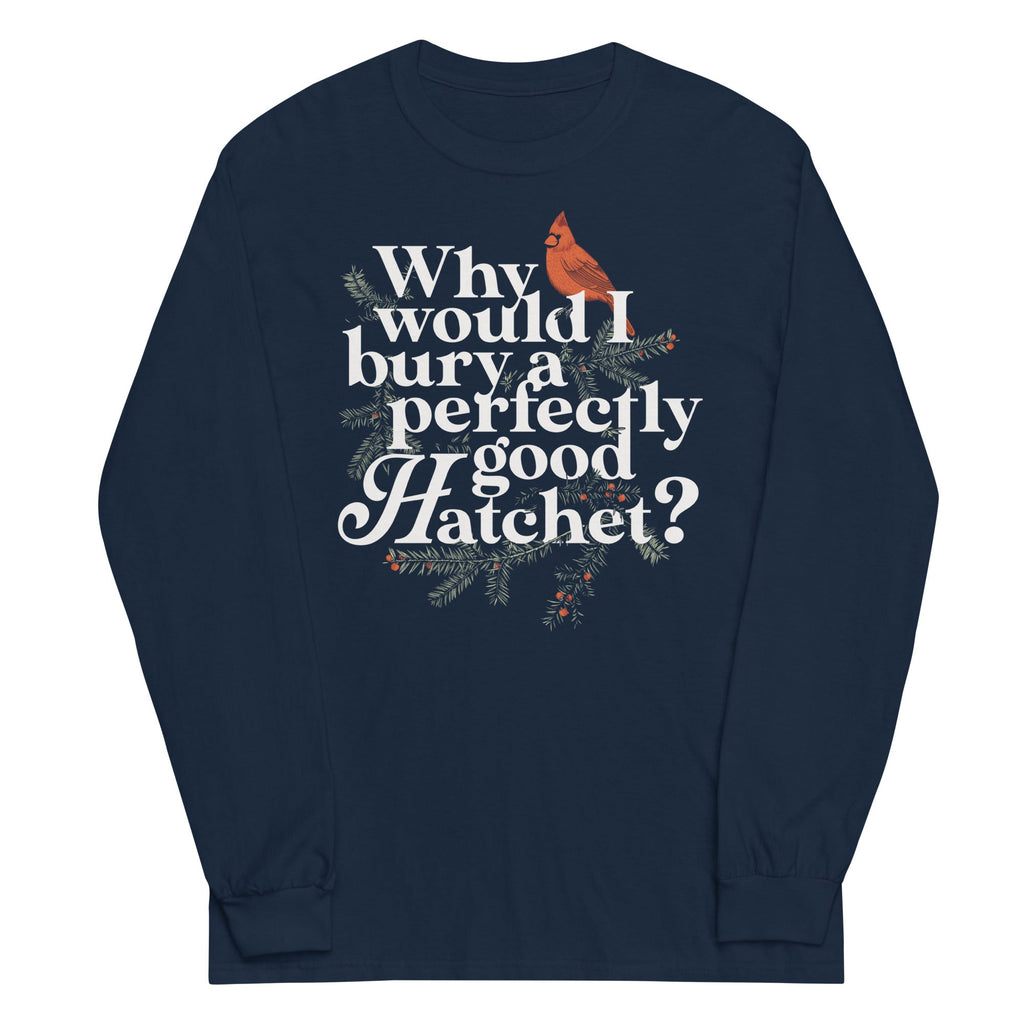 Why Would I Bury A Perfectly Good Hatchet? Unisex Long Sleeve Tee