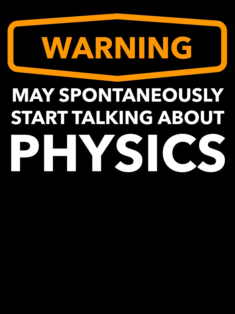 Warning May Spontaneously Start Talking About Physics by Bleak Shirt