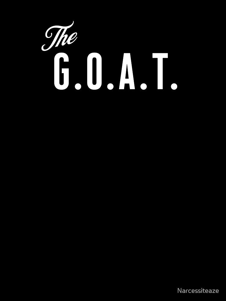 The G.O.A.T. (Greatest of All Time) by Narcessiteaze