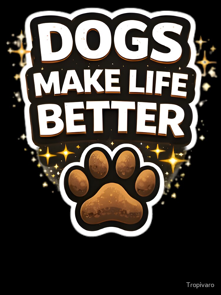 Dogs Make Life Better Dog Lover Quote by Tropivaro
