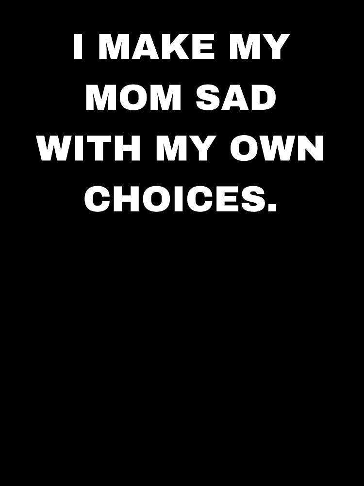 I make my mom sad with my own choices by aron_QuoTee