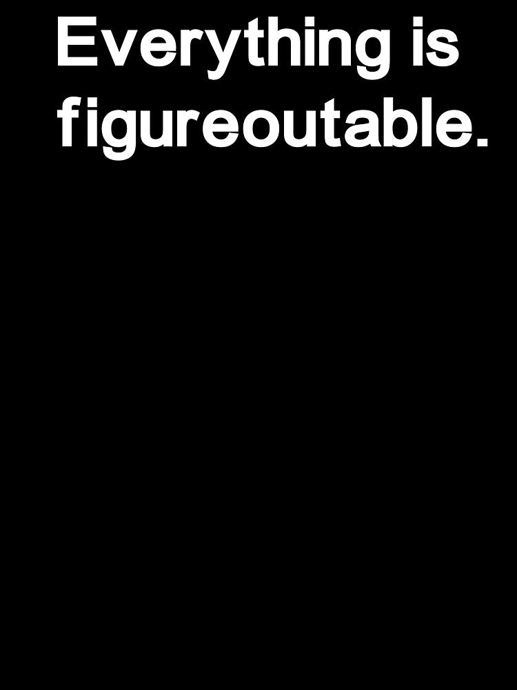 Everything is figureoutable by Anxiety.