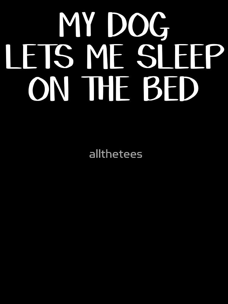 My dog lets me sleep on the bed by allthetees