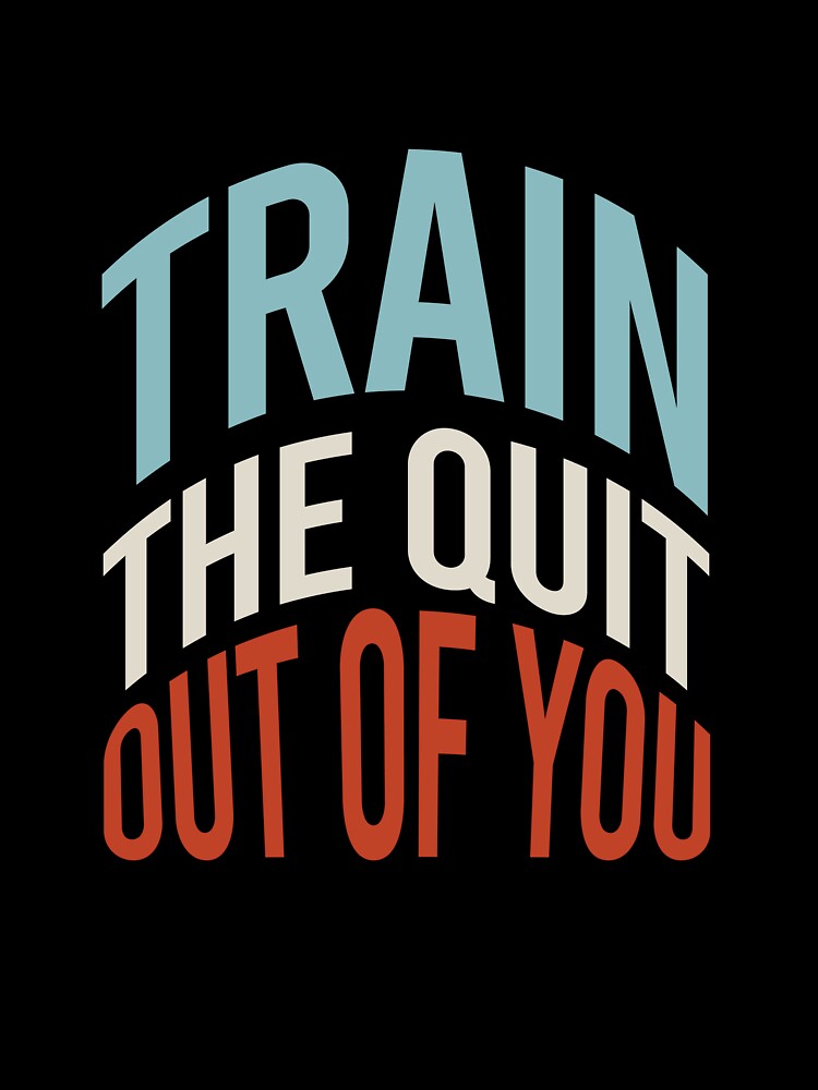 Fitness Saying Train The Quit Out Of You by whyitsme