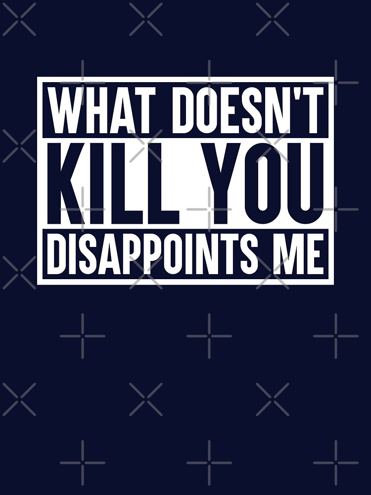 What Doesnt Kill You Disappoints Me by amilli