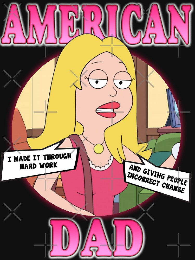 American Dad - Francine Smith “ I made it through hard work and giving people incorrect change ” by HyenasDesign