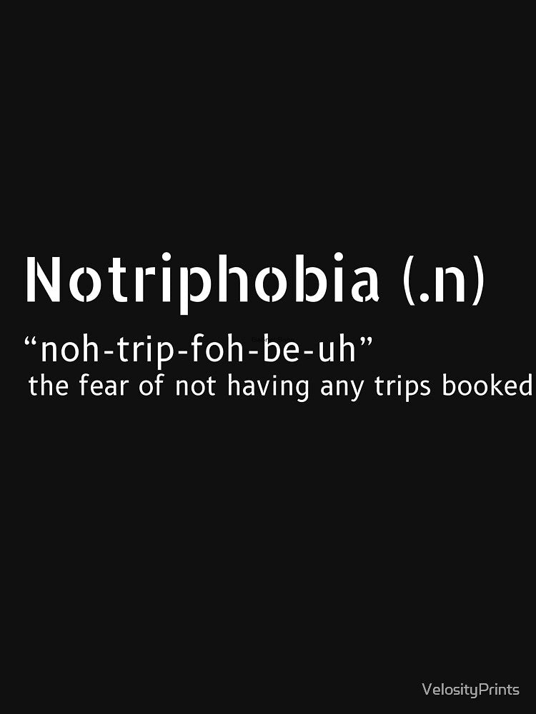 Notriphobia The Fear Of Not Having Any Trips Booked by VelosityPrints
